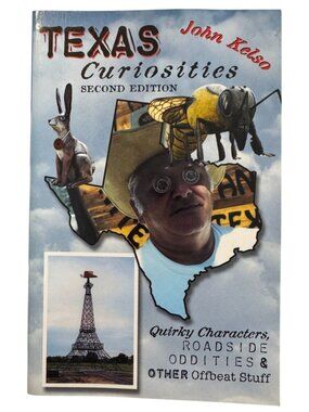Texas Curiosities Second Edition John Kelso Quirky Characters Roadside Oddities